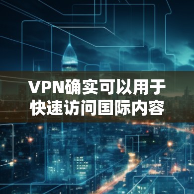 VPN确实可以用于快速访问国际内容,但它并不是通过加速速度来实现的。VPN的工作原理是通过互联网将视频通话、文件共享等服务连接起来,用户通过VPN服务连接到一个国际VPN服务器,从而获得国际内容 VPN确实可以用于快速访问国际内容,但它并不是通过加速速度来实现的。VPN的工作原理是通过互联网将视频通话、文件共享等服务连接起来,用户通过VPN服务连接到一个国际VPN服务器,从而获得国际内容