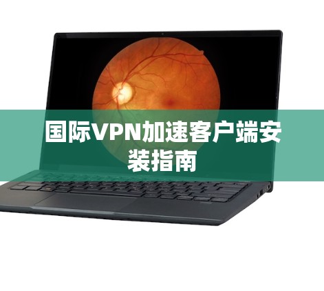 国际VPN加速客户端安装指南 国际VPN加速客户端安装指南