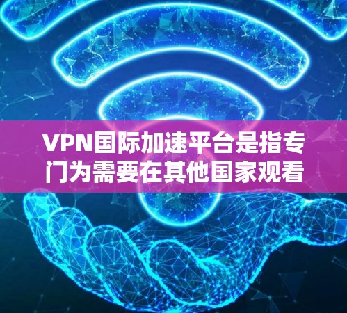 VPN国际加速平台是指专门为需要在其他国家观看视频的人提供加速服务的网络VPN平台。这类平台通常通过加速视频下载速度,帮助用户更快地获得所需的视频内容,同时可能在某些情况下提供额外的安全措施 VPN国际加速平台是指专门为需要在其他国家观看视频的人提供加速服务的网络VPN平台。这类平台通常通过加速视频下载速度,帮助用户更快地获得所需的视频内容,同时可能在某些情况下提供额外的安全措施