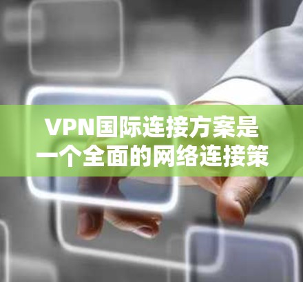 VPN国际连接方案是一个全面的网络连接策略,旨在通过虚拟设备访问国外网络,确保数据安全。以下是一个详细而结构化的指南,涵盖所有关键步骤 VPN国际连接方案是一个全面的网络连接策略,旨在通过虚拟设备访问国外网络,确保数据安全。以下是一个详细而结构化的指南,涵盖所有关键步骤