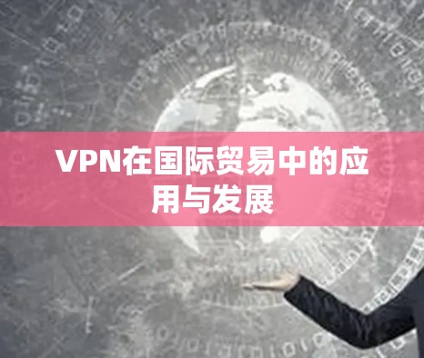 VPN在国际贸易中的应用与发展