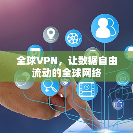 全球VPN,让数据自由流动的全球网络 全球VPN,让数据自由流动的全球网络
