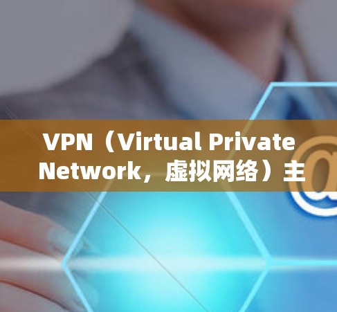 VPN(Virtual Private Network,虚拟网络)主要用于保护个人隐私并促进国际交流,允许用户访问全球网络资源。以下是关于VPN国际网络软件下载的常见问题和建议 VPN(Virtual Private Network,虚拟网络)主要用于保护个人隐私并促进国际交流,允许用户访问全球网络资源。以下是关于VPN国际网络软件下载的常见问题和建议