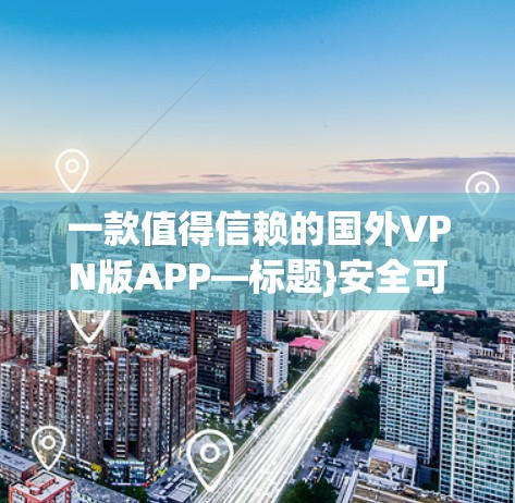 一款值得信赖的国外VPN版APP—标题}安全可靠,方便快捷 一款值得信赖的国外VPN版APP—标题}安全可靠,方便快捷