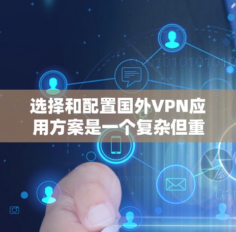 选择和配置国外VPN应用方案是一个复杂但重要的过程，需要考虑多方面因素，包括网络选择、设备配置、数据安全和使用便利性。以下是一个通用的VPN国外应用方案的步骤指南