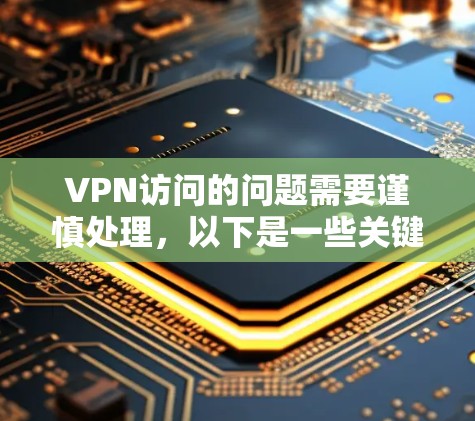 VPN访问的问题需要谨慎处理,以下是一些关键步骤和建议 VPN访问的问题需要谨慎处理,以下是一些关键步骤和建议