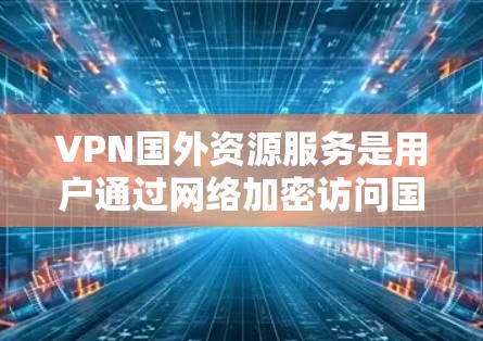 VPN国外资源服务是用户通过网络加密访问国际资源的一种方式。以下是对该问题的详细分析和总结 VPN国外资源服务是用户通过网络加密访问国际资源的一种方式。以下是对该问题的详细分析和总结