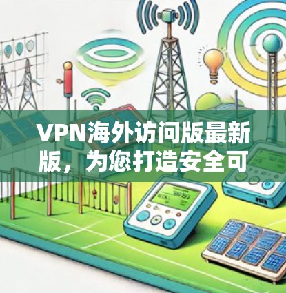 VPN海外访问版最新版,为您打造安全可靠的通信工具 VPN海外访问版最新版,为您打造安全可靠的通信工具