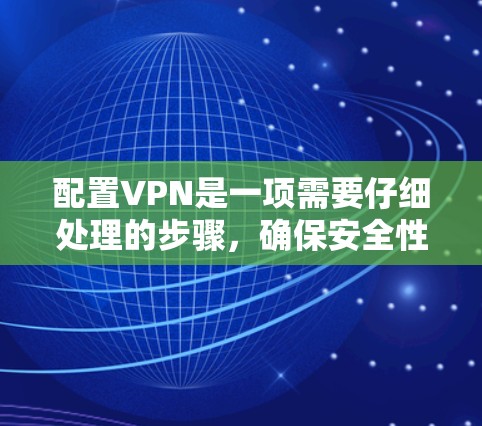 配置VPN是一项需要仔细处理的步骤，确保安全性和兼容性。以下是一个详细且条理清晰的配置指南，帮助您有效配置VPN
