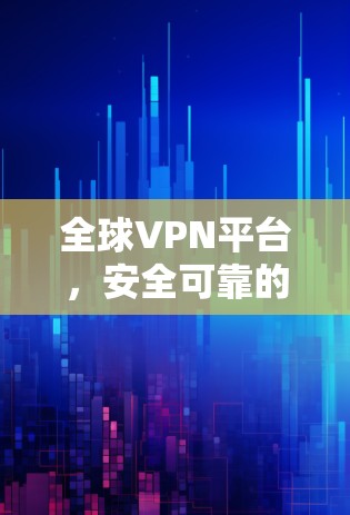 全球VPN平台，安全可靠的访问方式