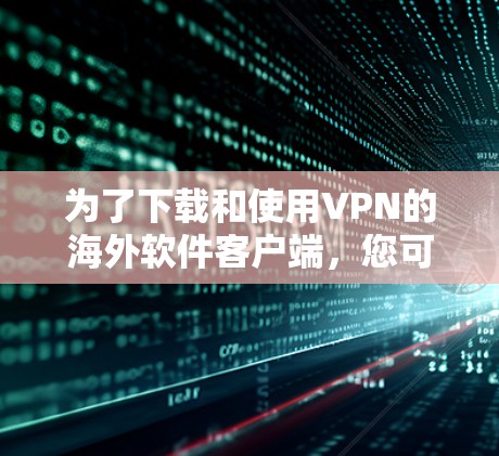 为了下载和使用VPN的海外软件客户端，您可以按照以下分步指南进行
