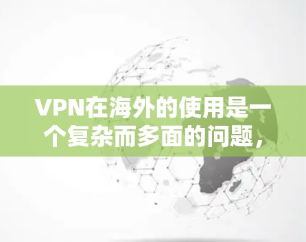 VPN在海外的使用是一个复杂而多面的问题,涉及多个因素需要综合考虑。以下是对VPN在海外使用的详细分析 VPN在海外的使用是一个复杂而多面的问题,涉及多个因素需要综合考虑。以下是对VPN在海外使用的详细分析