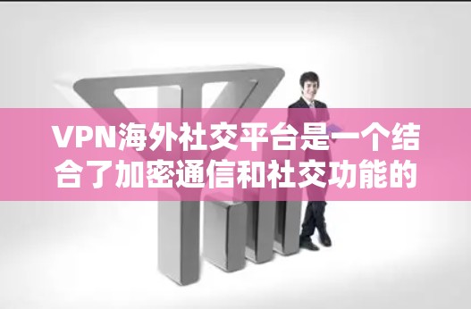 VPN海外社交平台是一个结合了加密通信和社交功能的平台,用户可以在海外使用VPN,同时作为社交平台参与社交活动。以下是对这些平台的详细分析 VPN海外社交平台是一个结合了加密通信和社交功能的平台,用户可以在海外使用VPN,同时作为社交平台参与社交活动。以下是对这些平台的详细分析