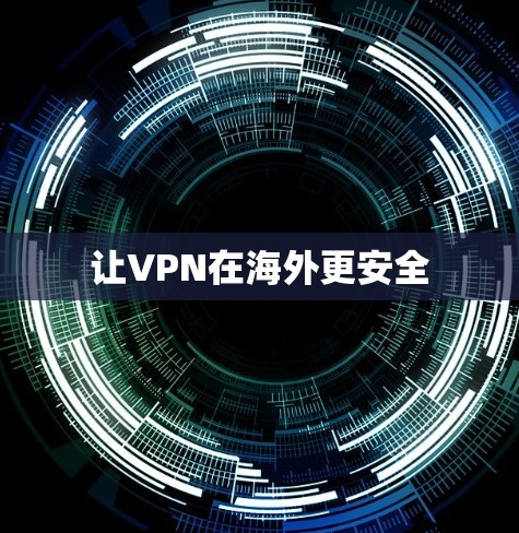 让VPN在海外更安全 让VPN在海外更安全