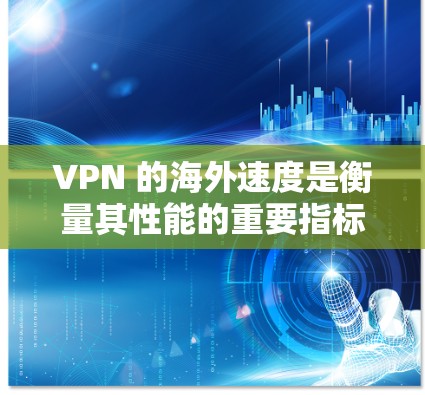 VPN 的海外速度是衡量其性能的重要指标之一,速度越快,用户在海外旅行时能够更快地连接到网络,减少延迟和数据丢失的风险。以下是 VPN 网络在海外的常见速度排行和一些关键指标 VPN 的海外速度是衡量其性能的重要指标之一,速度越快,用户在海外旅行时能够更快地连接到网络,减少延迟和数据丢失的风险。以下是 VPN 网络在海外的常见速度排行和一些关键指标