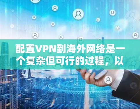 配置VPN到海外网络是一个复杂但可行的过程,以下是一步步的指南 配置VPN到海外网络是一个复杂但可行的过程,以下是一步步的指南