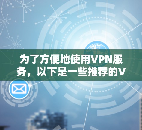 为了方便地使用VPN服务,以下是一些推荐的VPN应用和步骤,帮助您高效、安全地连接网络 为了方便地使用VPN服务,以下是一些推荐的VPN应用和步骤,帮助您高效、安全地连接网络