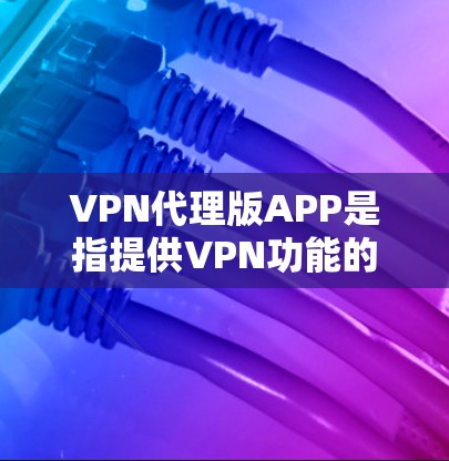 VPN代理版APP是指提供VPN功能的软件,通常用于在没有网络的情况下访问网络流视频或在有网络的情况下使用更强大的VPN服务。以下是几种推荐的VPN代理软件 VPN代理版APP是指提供VPN功能的软件,通常用于在没有网络的情况下访问网络流视频或在有网络的情况下使用更强大的VPN服务。以下是几种推荐的VPN代理软件