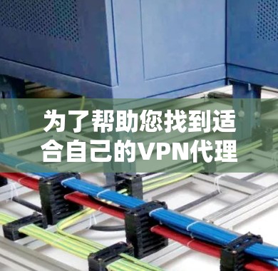 为了帮助您找到适合自己的VPN代理软件,以下是一些步骤性的总结和建议 为了帮助您找到适合自己的VPN代理软件,以下是一些步骤性的总结和建议