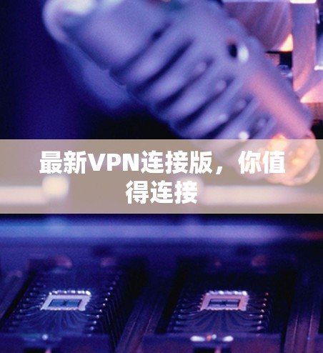 最新VPN连接版,你值得连接 最新VPN连接版,你值得连接