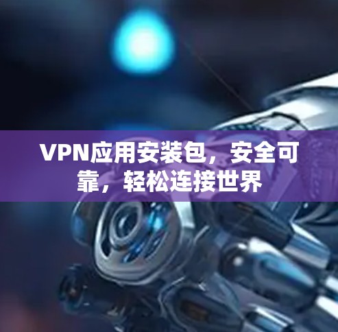 VPN应用安装包,安全可靠,轻松连接世界 VPN应用安装包,安全可靠,轻松连接世界