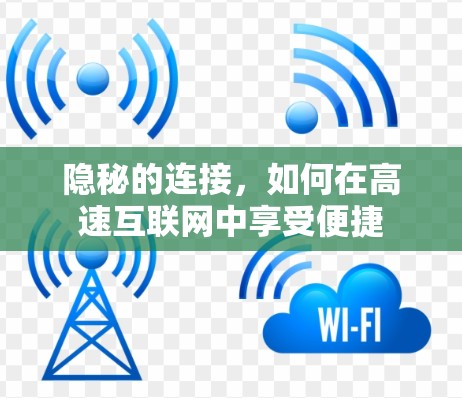 隐秘的连接,如何在高速互联网中享受便捷 隐秘的连接,如何在高速互联网中享受便捷