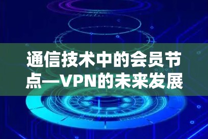 通信技术中的会员节点—VPN的未来发展方向 通信技术中的会员节点—VPN的未来发展方向