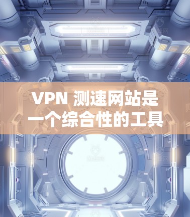 VPN 测速网站是一个综合性的工具,旨在帮助用户评估和选择适合自己的VPN服务。以下是对这些网站功能的详细介绍 VPN 测速网站是一个综合性的工具,旨在帮助用户评估和选择适合自己的VPN服务。以下是对这些网站功能的详细介绍