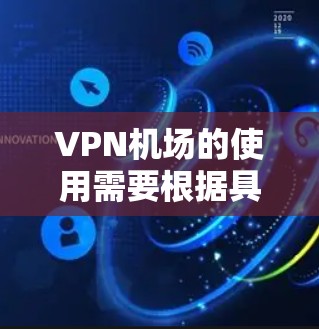 VPN机场的使用需要根据具体场景来决定。以下是一些通用的建议