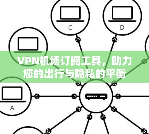 VPN机场订阅工具,助力您的出行与隐私的平衡 VPN机场订阅工具,助力您的出行与隐私的平衡