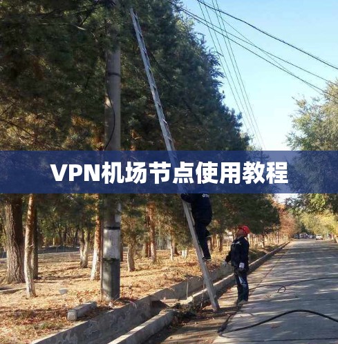 VPN机场节点使用教程 VPN机场节点使用教程