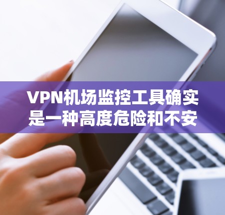 VPN机场监控工具确实是一种高度危险和不安全的技术,涉及对个人隐私和机密的侵犯,可能导致法律和安全风险。以下是对该问题的详细分析 VPN机场监控工具确实是一种高度危险和不安全的技术,涉及对个人隐私和机密的侵犯,可能导致法律和安全风险。以下是对该问题的详细分析