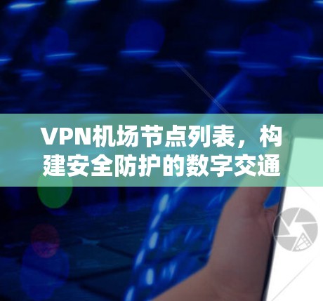 VPN机场节点列表，构建安全防护的数字交通网络