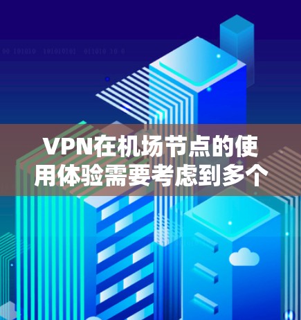 VPN在机场节点的使用体验需要考虑到多个因素,以下是一些综合性的分析和建议 VPN在机场节点的使用体验需要考虑到多个因素,以下是一些综合性的分析和建议