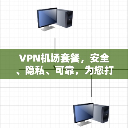 VPN机场套餐,安全、隐私、可靠,为您打造一个舒适旅行体验 VPN机场套餐,安全、隐私、可靠,为您打造一个舒适旅行体验