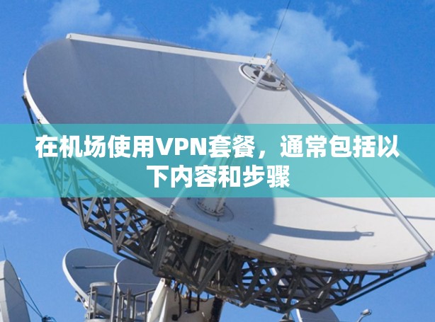 在机场使用VPN套餐，通常包括以下内容和步骤