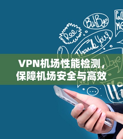 VPN机场性能检测,保障机场安全与高效运营 VPN机场性能检测,保障机场安全与高效运营
