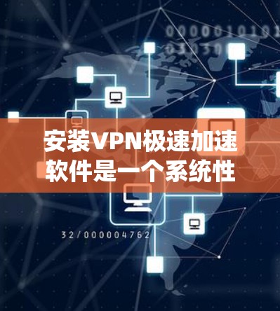 安装VPN极速加速软件是一个系统性的过程,涉及多个步骤和安全注意事项。以下是逐步指南 安装VPN极速加速软件是一个系统性的过程,涉及多个步骤和安全注意事项。以下是逐步指南