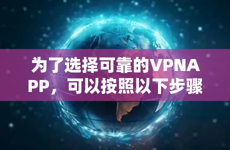 为了选择可靠的VPNAPP，可以按照以下步骤进行