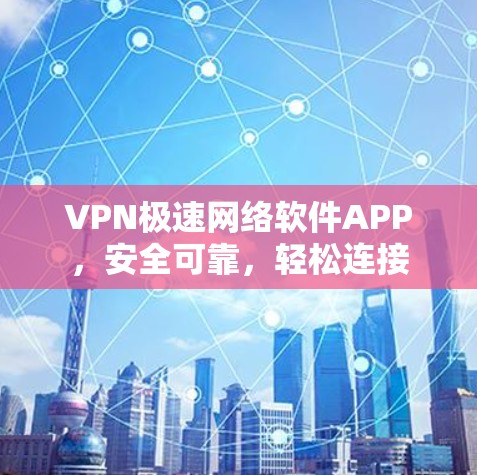 VPN极速网络软件APP,安全可靠,轻松连接 VPN极速网络软件APP,安全可靠,轻松连接