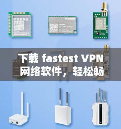 下载 fastest VPN 网络软件,轻松畅享网络之旅 下载 fastest VPN 网络软件,轻松畅享网络之旅