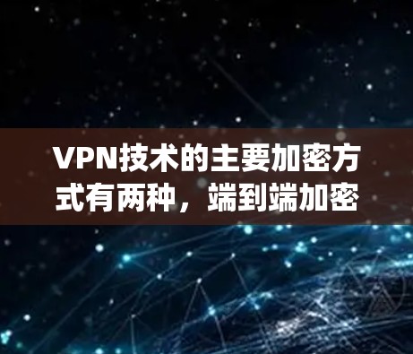 VPN技术的主要加密方式有两种，端到端加密（端到端 encryption）和链式加密（Chain Encryption）以下是它们的区别和应用