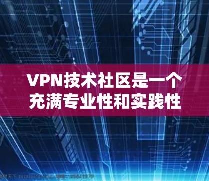 VPN技术社区是一个充满专业性和实践性的领域,涵盖了加密算法、防火墙、多因素认证等多个关键技术。以下是对该领域的详细介绍 VPN技术社区是一个充满专业性和实践性的领域,涵盖了加密算法、防火墙、多因素认证等多个关键技术。以下是对该领域的详细介绍