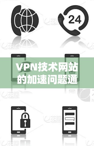 VPN技术网站的加速问题通常与服务器配置或连接方式有关。以下是解决此类问题的步骤和建议 VPN技术网站的加速问题通常与服务器配置或连接方式有关。以下是解决此类问题的步骤和建议