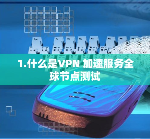 1.什么是VPN 加速服务全球节点测试 1.什么是VPN 加速服务全球节点测试