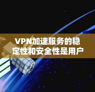 VPN加速服务的稳定性和安全性是用户最关心的两个重点。以下是对VPN加速服务稳定性和安全性的详细分析 VPN加速服务的稳定性和安全性是用户最关心的两个重点。以下是对VPN加速服务稳定性和安全性的详细分析