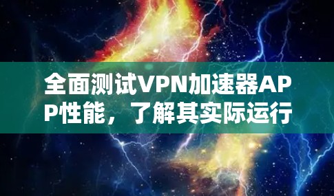 全面测试VPN加速器APP性能，了解其实际运行效果