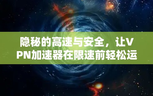 隐秘的高速与安全,让VPN加速器在限速前轻松运行 隐秘的高速与安全,让VPN加速器在限速前轻松运行