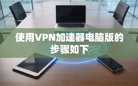 使用VPN加速器电脑版的步骤如下