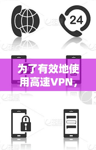 为了有效地使用高速VPN,以下是一些系统性的建议 为了有效地使用高速VPN,以下是一些系统性的建议